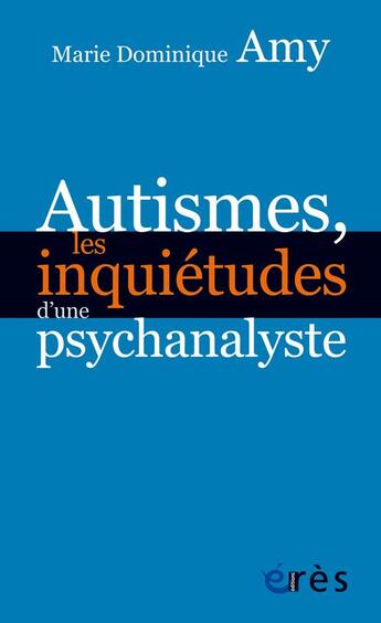 Couverture du livre « Autismes, les inquiétudes d'une psychanalyste » de Marie Dominique Amy aux éditions Eres