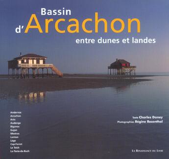 Couverture du livre « Bassin d'arcachon ; entre dunes et landes » de Charles Daney et Regine Rosenthal aux éditions Renaissance Du Livre