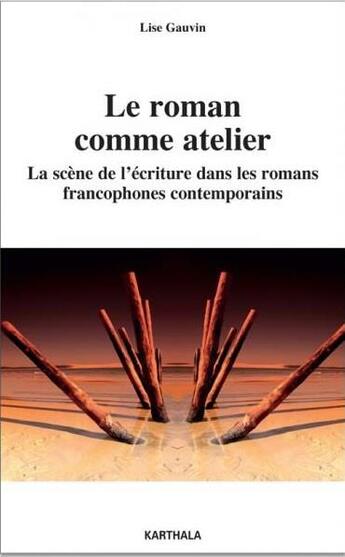 Couverture du livre « Le roman comme atelier ; la scène de l'écriture dans les romans francophones contemporains » de Lise Gauvin aux éditions Karthala