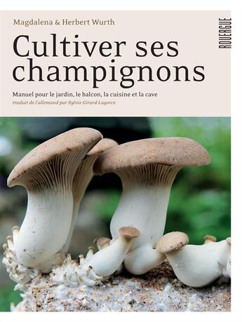 Couverture du livre « Cultiver ses champignons ; manuel pour le jardin, le balcon, la cuisine et la cave » de Magdalena Wurth et Herbert Wurth aux éditions Rouergue