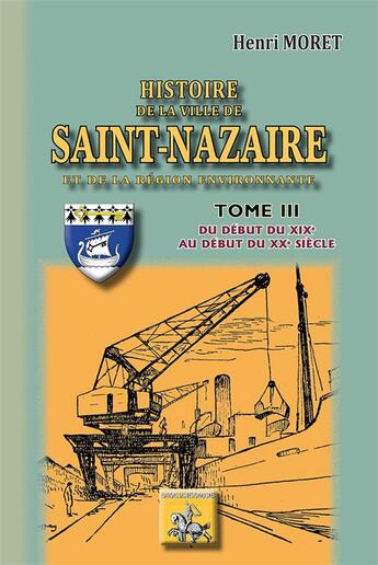 Couverture du livre « Histoire de la ville de Saint Nazaire Tome 3 ; du début du XIXe au début du XXe siècle » de Henri Moret aux éditions Editions Des Regionalismes