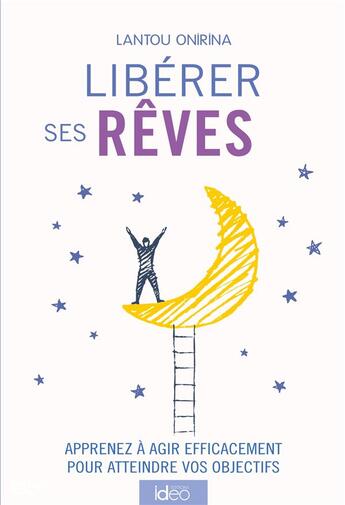 Couverture du livre « Libérer ses rêves ; apprenez à agir efficacement pour atteindre vos objectifs » de Lantou Onirina aux éditions Ideo