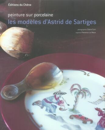 Couverture du livre « Peinture Sur Porcelaine, Les Modeles D'Astrid De Sartiges » de Florence Le Maux et Claire Curt et Astrid De Sartiges aux éditions Chene