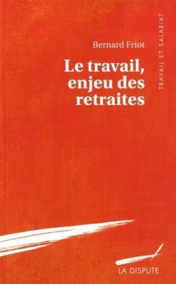 Couverture du livre « Le travail enjeu des retraites » de Bernard Friot aux éditions Dispute