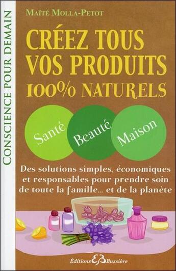 Couverture du livre « Créez tous vos produits 100% naturels ; santé, beauté, maison » de Maite Molla-Petot aux éditions Bussiere