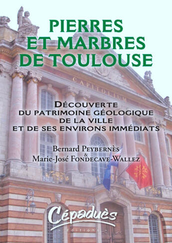 Couverture du livre « Pierres et marbres de Toulouse ; découverte du patrimoine géologique de la ville et de ses environs immédiats » de Bernard Peybernes et Marie-Jose Fondecave-Wallez aux éditions Cepadues