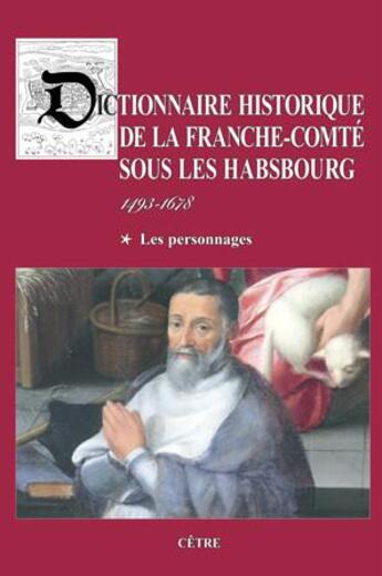 Couverture du livre « Dictionnaire historique de la Franche-Comté sous les Habsbourg Tome 1 : les personnages » de Paul Delsalle aux éditions Cetre