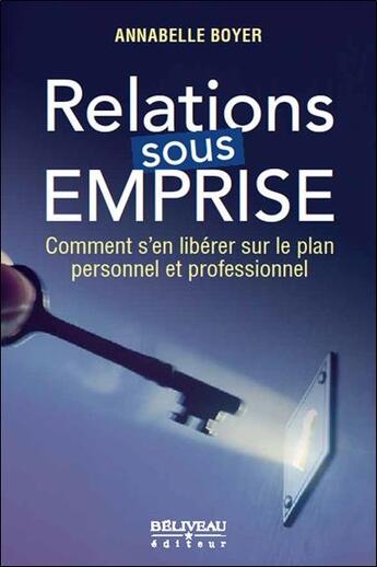 Couverture du livre « Relations sous emprise ; comment s'en liberer sur le plan personnel et professionnel » de Annabelle Boyer aux éditions Beliveau