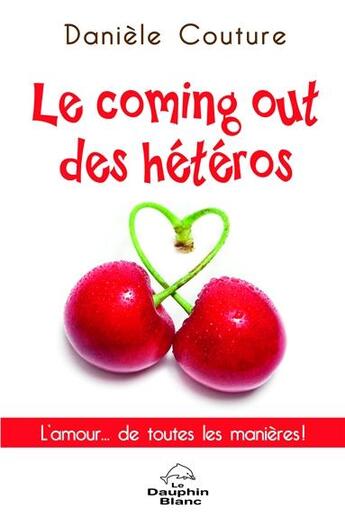 Couverture du livre « Le coming out des hétéros ; l'amour... de toutes les manières ! » de Daniele Couture aux éditions Dauphin Blanc