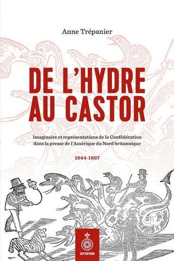 Couverture du livre « De l'hydre au castor : Imaginaire et représentations de la Confédération dans la presse de l'Amérique du Nord britannique, 1844-1867 » de Anne Trepanier aux éditions Septentrion