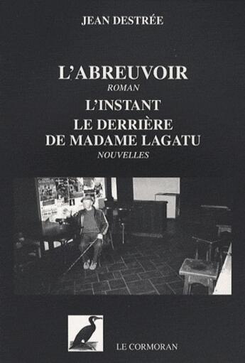 Couverture du livre « L'abreuvoir ; l'instant ; le derrière de Madame Lagatu » de Jean Destree aux éditions Le Cormoran