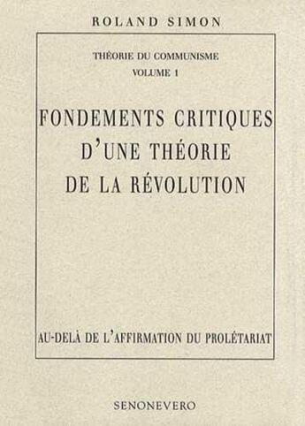 Couverture du livre « Fondements critiques d'une théorie de la révolution ; au-delà de l'affirmation du prolétariat » de Roland Simon aux éditions Senonevero