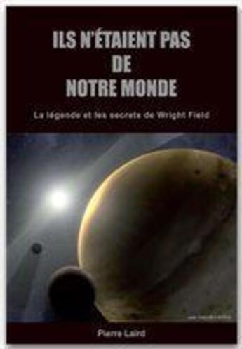 Couverture du livre « Ils n'étaient pas de notre monde ; la légende et les secrets de Wright Field » de Pierre Laird aux éditions Jepublie