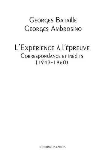 Couverture du livre « L'expérience à l'épreuve ; correspondance et inédits (1943-1960) » de Georges Bataille et Georges Ambrosino aux éditions Les Cahiers