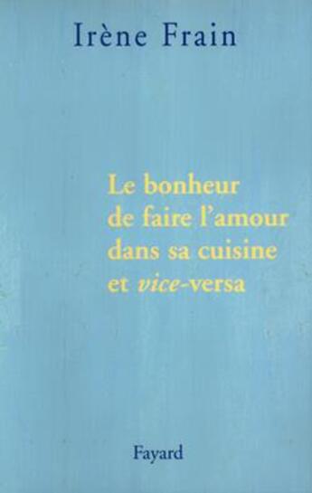 Couverture du livre « Le bonheur de faire l'amour dans sa cuisine et vice-versa » de Irene Frain aux éditions Fayard