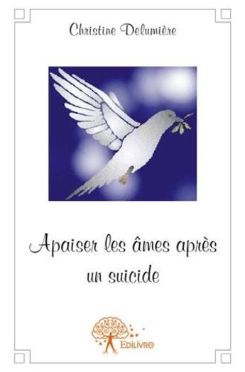 Couverture du livre « Apaiser les âmes après un suicide » de Christine Delumiere aux éditions Edilivre