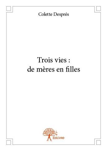 Couverture du livre « Trois vies : de mères en filles » de Colette Despres aux éditions Edilivre