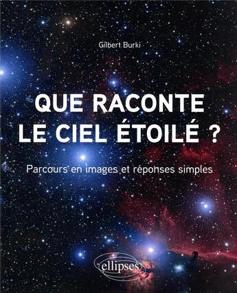 Couverture du livre « Que raconte le ciel étoilé ? parcours en images et réponses simples » de Gilbert Burki aux éditions Ellipses