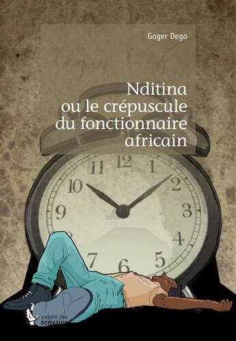 Couverture du livre « Nditina ou le crépuscule du fonctionnaire africain » de Goger Dego aux éditions Societe Des Ecrivains