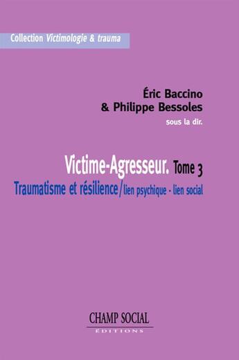 Couverture du livre « Victime-Agresseur : Traumatisme et résilience - Tome 3 » de Eric Baccino aux éditions Champ Social