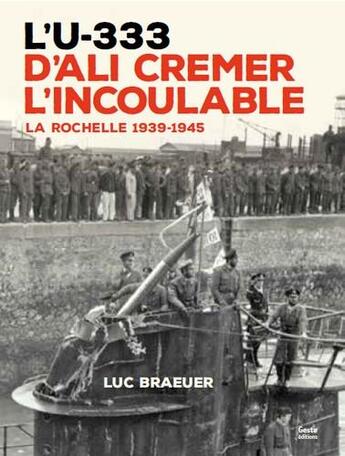 Couverture du livre « L'U-333 d'Ali Cremer l'incoulable ; La Rochelle 1939-1945 » de Luc Braeuer aux éditions Geste