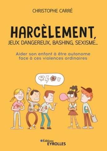 Couverture du livre « Harcèlement, jeux dangereux, bashing, sexisme... aider son enfant à être autonome face à ces violences ordinaires » de Christophe Carre aux éditions Eyrolles