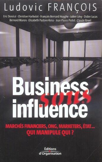 Couverture du livre « Business sous influence - marches financiers, ong, marketers, etat ... qui manipule qui ? » de Francois/Denece/Levy aux éditions Organisation