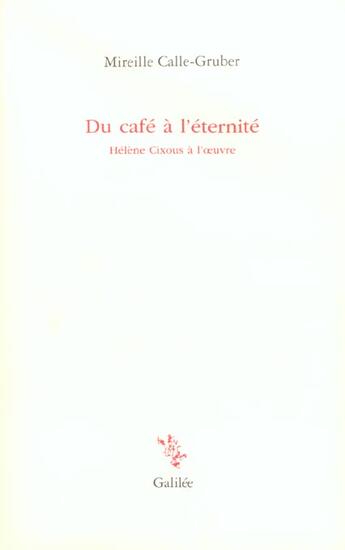 Couverture du livre « Du café à l'éternité ; Hélène Cixous à l'oeuvre » de Mireille Calle-Gruber aux éditions Galilee