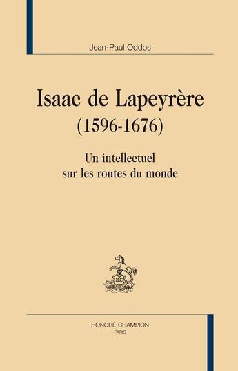 Couverture du livre « Isaac de Lapeyrère (1596-1676) ; un intellectuel sur les routes du monde » de Jean-Paul Oddos aux éditions Honore Champion