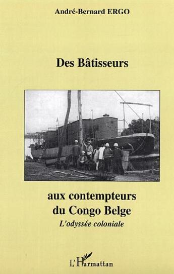 Couverture du livre « Des Bâtisseurs aux contempteurs du Congo Belge » de André-Bernard Ergo aux éditions L'harmattan