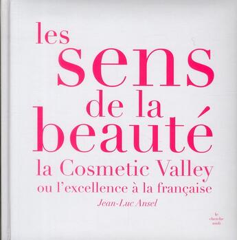 Couverture du livre « Les sens de la beauté ; la cosmetic valley ou l'excellence française » de Jean-Luc Ansel aux éditions Cherche Midi