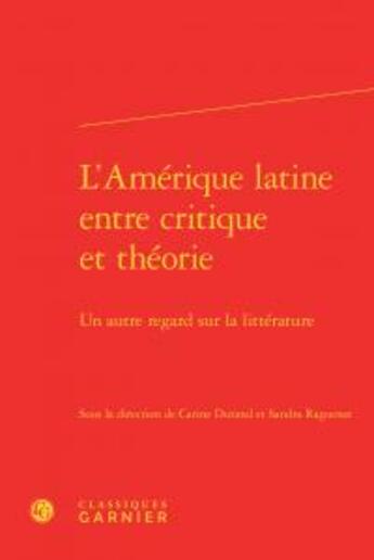 Couverture du livre « L'Amérique latine, entre critique et théorie : un autre regard sur la littérature » de  aux éditions Classiques Garnier