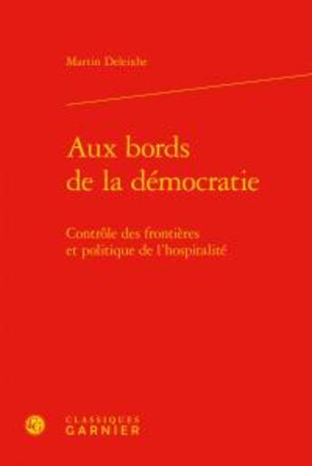 Couverture du livre « Aux bords de la démocratie ; controle des frontières et politique de l'hospitalité » de Martin Deleixhe aux éditions Classiques Garnier