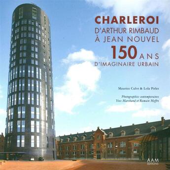 Couverture du livre « Charleroi ; d'Arthur Rimbaud à Jean Nouvel, 150 ans d'imaginaire urbain » de Maurice Culot et Lola Pirlet aux éditions Aam - Archives D'architecture Moderne