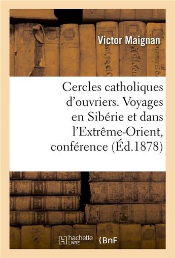 Couverture du livre « Cercles catholiques d'ouvriers. voyages en siberie et dans l'extreme-orient, conference donnee - aux » de Maignan-V aux éditions Hachette Bnf