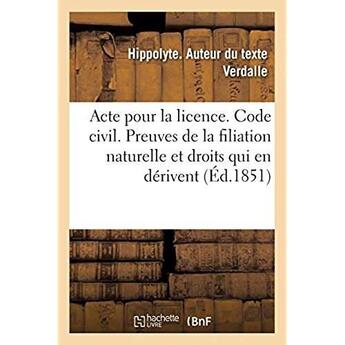 Couverture du livre « Acte pour la licence. Code civil. Preuves de la filiation naturelle et droits qui en dérivent : Droit commercial. De la Société en commandite et de la société anonyme » de Verdalle Hippolyte aux éditions Hachette Bnf