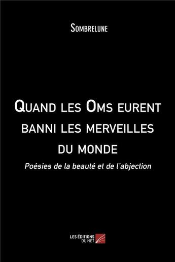 Couverture du livre « Quand les oms eurent banni les merveilles du monde : poèsies de la beauté et de l'abjection » de Sombrelune aux éditions Editions Du Net