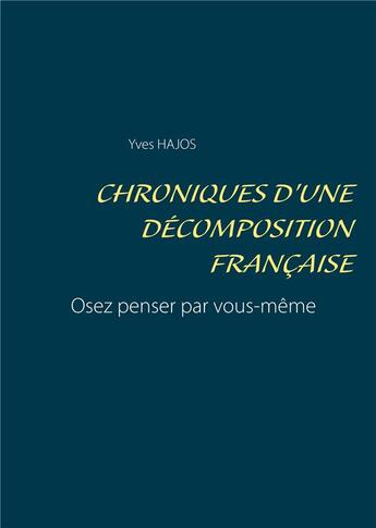 Couverture du livre « Chroniques d'une décomposition française ; osez penser par vous-même » de Yves Hajos aux éditions Books On Demand