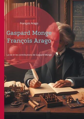 Couverture du livre « Gaspard Monge François Arago : La vie et les contributions de Gaspard Monge, père de la géométrie descriptive » de François Arago aux éditions Books On Demand