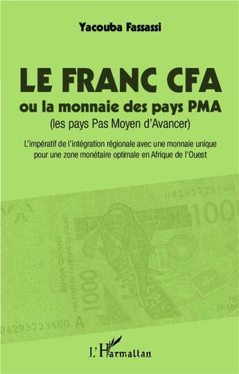 Couverture du livre « Le franc CFA ou la monnaie des pays PMA (les pays Pas Moyen d'Avancer) ; l'impératif de l'intégration régionale avec une monnaie optimale en Afrique de l'Ouest » de Yacouba Fassassi aux éditions L'harmattan