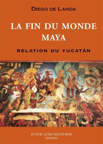 Couverture du livre « Le fin du monde maya ; relation du Yucatan » de Diego De Landa aux éditions Futur Luxe Nocturne