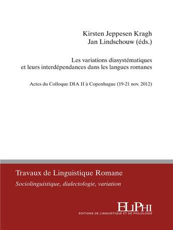 Couverture du livre « Les variations diasyste'matiques et leurs interde'pendances dans les langues romanes : actes du Colloque DIA II a' Copenhague (19-21 nov. 2012) » de Kirsten Jeppesen Kragh et Jan Lindschouw aux éditions Eliphi