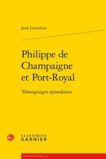 Couverture du livre « Philippe de champaigne et port-royal - temoignages epistolaires » de Lesaulnier Jean aux éditions Classiques Garnier