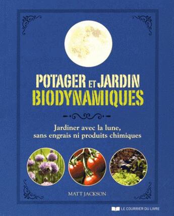 Couverture du livre « Potager et jardin biodynamiques ; jardiner avec la lune, sans engrais ni produits chimiques » de Matt Jackson aux éditions Courrier Du Livre