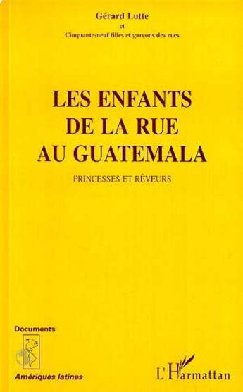 Couverture du livre « Les enfants de la rue au guatamala - princesses et reveurs - (avec cinquante-neuf filles et garcons » de Gerard Lutte aux éditions L'harmattan