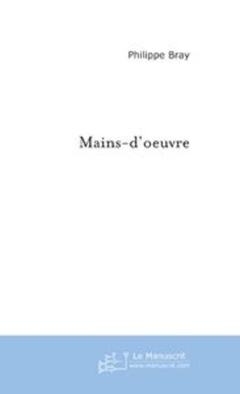 Couverture du livre « Mains-d'oeuvre » de Philippe Bray aux éditions Le Manuscrit