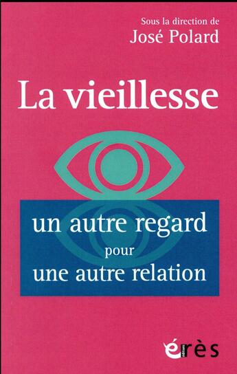 Couverture du livre « La vieillesse ; un autre regard pour une autre relation » de Jose Polard aux éditions Eres