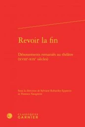 Couverture du livre « Revoir la fin ; dénouements remaniés au théâtre ; XVIIIe-XIXe siècles » de  aux éditions Classiques Garnier