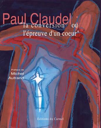 Couverture du livre « Paul Claudel ; la conversion ou l'épreuve d'un coeur » de Paul Claudel aux éditions Carmel