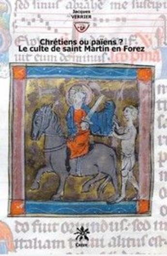 Couverture du livre « Chrétiens ou païens ? le culte de Saint Martin en Forez » de Jacques Verrier aux éditions Creer